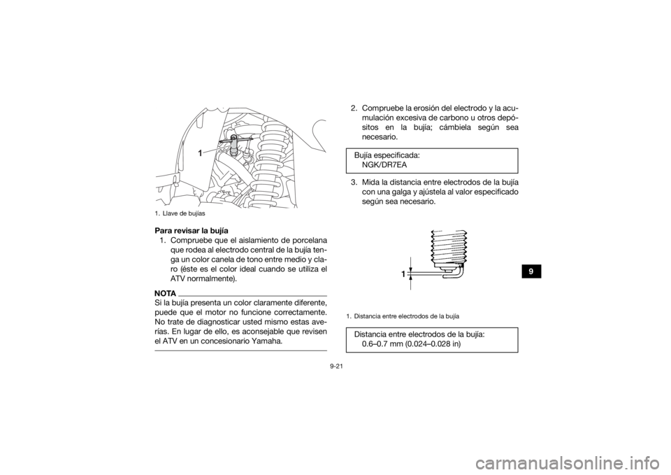 YAMAHA KODIAK 450 2021 Manuale de Empleo (in Spanish) 9-21
9
Para revisar la bujía
1. Compruebe que el aislamiento de porcelana que rodea al electrodo central de la bujía ten-
ga un color canela de tono entre medio y cla-
ro (éste es el color ideal cu YAMAHA KODIAK 450 2021 Manuale de Empleo (in Spanish) 9-21
9
Para revisar la bujía
1. Compruebe que el aislamiento de porcelana que rodea al electrodo central de la bujía ten-
ga un color canela de tono entre medio y cla-
ro (éste es el color ideal cu