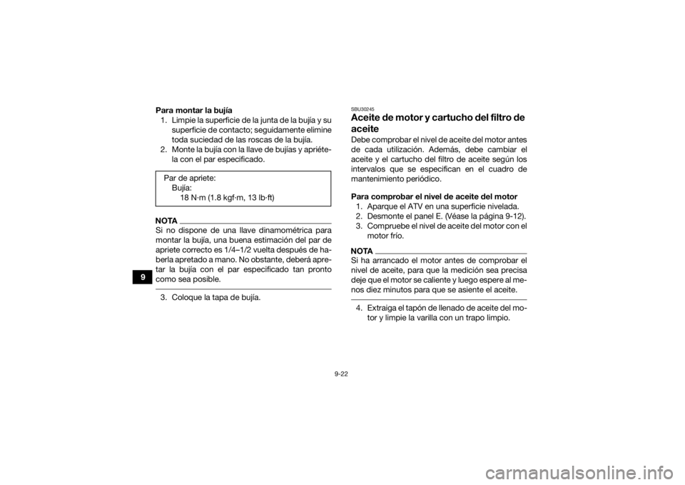 YAMAHA KODIAK 450 2021 Manuale de Empleo (in Spanish) 9-22
9Para montar la bujía
1. Limpie la superficie de la junta de la bujía y su superficie de contacto; seguidamente elimine
toda suciedad de las roscas de la bujía.
2. Monte la bujía con la llave YAMAHA KODIAK 450 2021 Manuale de Empleo (in Spanish) 9-22
9Para montar la bujía
1. Limpie la superficie de la junta de la bujía y su superficie de contacto; seguidamente elimine
toda suciedad de las roscas de la bujía.
2. Monte la bujía con la llave