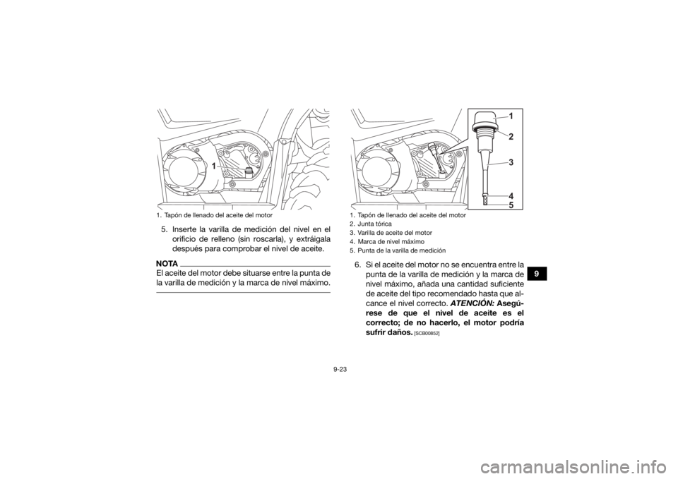 YAMAHA KODIAK 450 2021 Manuale de Empleo (in Spanish) 9-23
9
5. Inserte la varilla de medición del nivel en el
orificio de relleno (sin roscarla), y extráigala
después para comprobar el nivel de aceite.
NOTAEl aceite del motor debe situarse entre la p YAMAHA KODIAK 450 2021 Manuale de Empleo (in Spanish) 9-23
9
5. Inserte la varilla de medición del nivel en el
orificio de relleno (sin roscarla), y extráigala
después para comprobar el nivel de aceite.
NOTAEl aceite del motor debe situarse entre la p