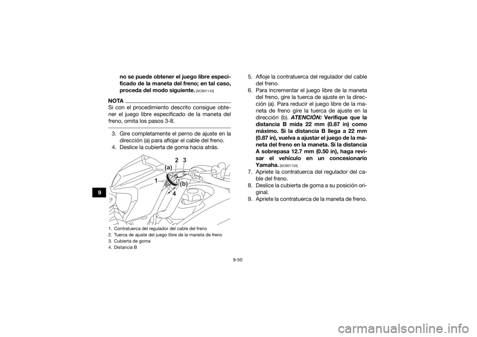 YAMAHA KODIAK 450 2021  Manuale de Empleo (in Spanish) 9-50
9no se puede obtener el juego libre especi-
ficado de la maneta del freno; en tal caso,
proceda del modo siguiente.
 [SCB01143]
NOTASi con el procedimiento descrito consigue obte-
ner el juego li