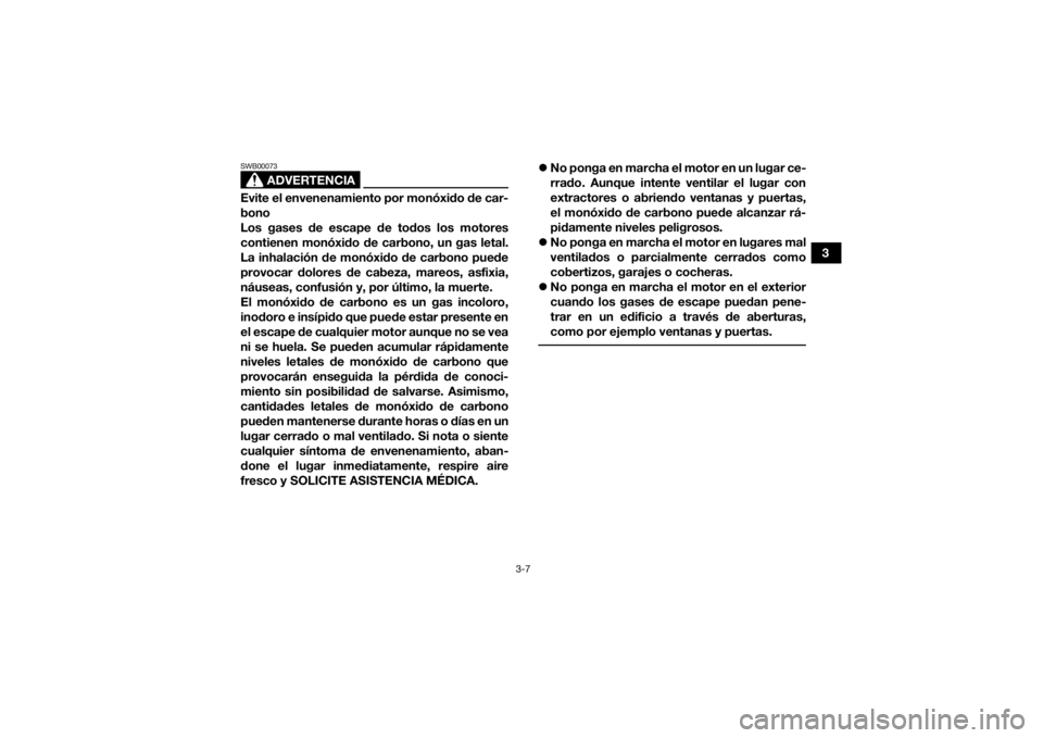 YAMAHA KODIAK 450 2021  Manuale de Empleo (in Spanish) 3-7
3
ADVERTENCIA
SWB00073Evite el envenenamiento por monóxido de car-
bono
Los gases de escape de todos los motores
contienen monóxido de carbono, un gas letal.
La inhalación de monóxido de carbo