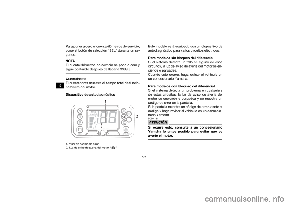 YAMAHA KODIAK 450 2021  Manuale de Empleo (in Spanish) 5-7
5Para poner a cero el cuentakilómetros de servicio,
pulse el botón de selección “SEL” durante un se-
gundo.
NOTAEl cuentakilómetros de servicio se pone a cero y
sigue contando después de 