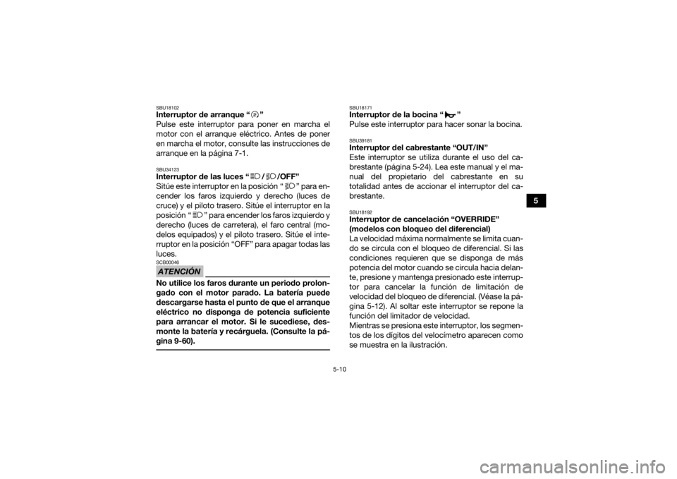 YAMAHA KODIAK 450 2021 Manuale de Empleo (in Spanish) 5-10
5
SBU18102Interruptor de arranque “ ”
Pulse este interruptor para poner en marcha el
motor con el arranque eléctrico. Antes de poner
en marcha el motor, consulte las instrucciones de
arranqu YAMAHA KODIAK 450 2021 Manuale de Empleo (in Spanish) 5-10
5
SBU18102Interruptor de arranque “ ”
Pulse este interruptor para poner en marcha el
motor con el arranque eléctrico. Antes de poner
en marcha el motor, consulte las instrucciones de
arranqu