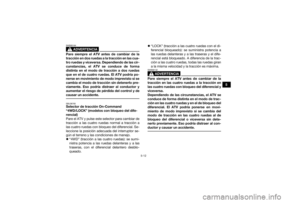 YAMAHA KODIAK 450 2021 Manuale de Empleo (in Spanish) 5-12
5
ADVERTENCIA
SWB00164Pare siempre el ATV antes de cambiar de la
tracción en dos ruedas a la tracción en las cua-
tro ruedas y viceversa. Dependiendo de las cir-
cunstancias, el ATV se conduce YAMAHA KODIAK 450 2021 Manuale de Empleo (in Spanish) 5-12
5
ADVERTENCIA
SWB00164Pare siempre el ATV antes de cambiar de la
tracción en dos ruedas a la tracción en las cua-
tro ruedas y viceversa. Dependiendo de las cir-
cunstancias, el ATV se conduce