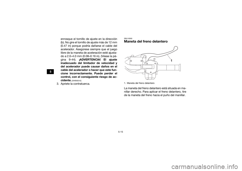 YAMAHA KODIAK 450 2021 Manuale de Empleo (in Spanish) 5-15
5enrosque el tornillo de ajuste en la dirección
(b). No gire el tornillo de ajuste más de 12 mm
(0.47 in) porque podría dañarse el cable del
acelerador. Asegúrese siempre que el juego
libre YAMAHA KODIAK 450 2021 Manuale de Empleo (in Spanish) 5-15
5enrosque el tornillo de ajuste en la dirección
(b). No gire el tornillo de ajuste más de 12 mm
(0.47 in) porque podría dañarse el cable del
acelerador. Asegúrese siempre que el juego
libre