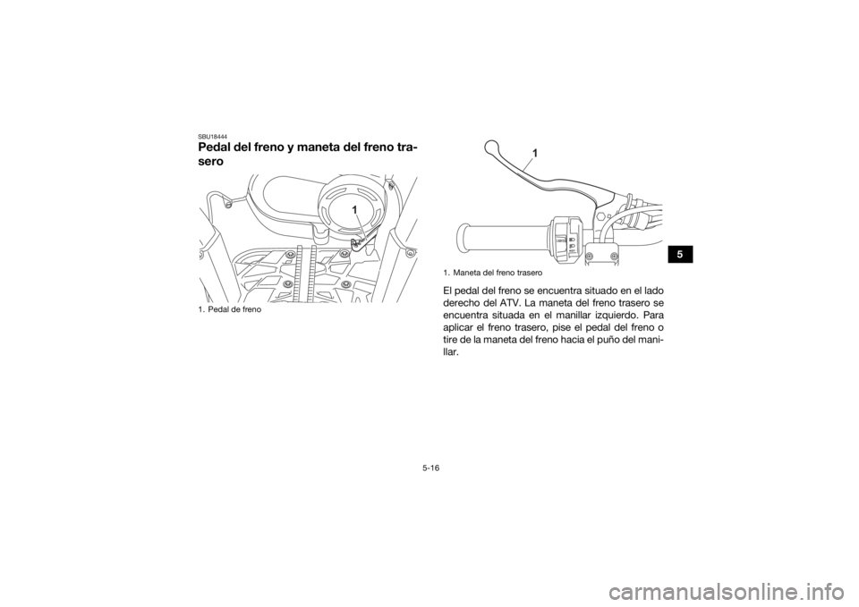 YAMAHA KODIAK 450 2021 Manuale de Empleo (in Spanish) 5-16
5
SBU18444Pedal del freno y maneta del freno tra-
sero
El pedal del freno se encuentra situado en el lado
derecho del ATV. La maneta del freno trasero se
encuentra situada en el manillar izquierd YAMAHA KODIAK 450 2021 Manuale de Empleo (in Spanish) 5-16
5
SBU18444Pedal del freno y maneta del freno tra-
sero
El pedal del freno se encuentra situado en el lado
derecho del ATV. La maneta del freno trasero se
encuentra situada en el manillar izquierd