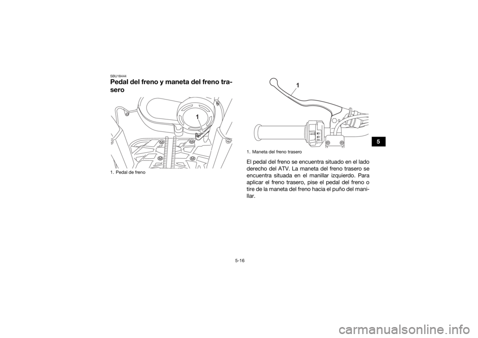 YAMAHA KODIAK 450 2021  Manuale de Empleo (in Spanish) 5-16
5
SBU18444Pedal del freno y maneta del freno tra-
sero
El pedal del freno se encuentra situado en el lado
derecho del ATV. La maneta del freno trasero se
encuentra situada en el manillar izquierd