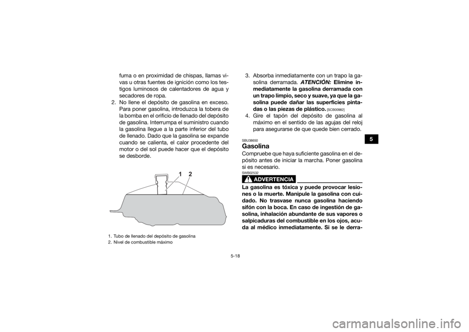YAMAHA KODIAK 450 2021 Manuale de Empleo (in Spanish) 5-18
5
fuma o en proximidad de chispas, llamas vi-
vas u otras fuentes de ignición como los tes-
tigos luminosos de calentadores de agua y
secadores de ropa.
2. No llene el depósito de gasolina en e YAMAHA KODIAK 450 2021 Manuale de Empleo (in Spanish) 5-18
5
fuma o en proximidad de chispas, llamas vi-
vas u otras fuentes de ignición como los tes-
tigos luminosos de calentadores de agua y
secadores de ropa.
2. No llene el depósito de gasolina en e