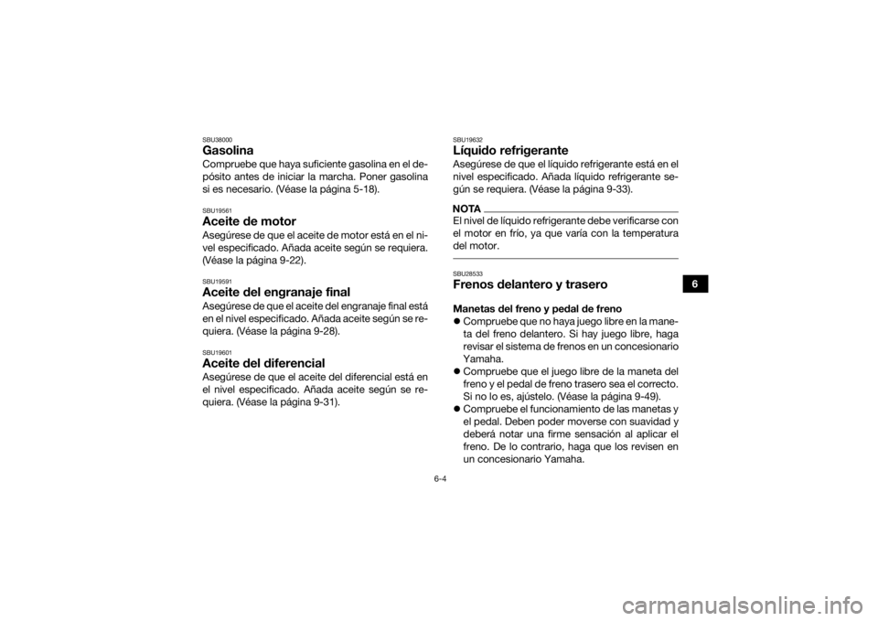 YAMAHA KODIAK 450 2021  Manuale de Empleo (in Spanish) 6-4
6
SBU38000GasolinaCompruebe que haya suficiente gasolina en el de-
pósito antes de iniciar la marcha. Poner gasolina
si es necesario. (Véase la página 5-18).SBU19561Aceite de motorAsegúrese de