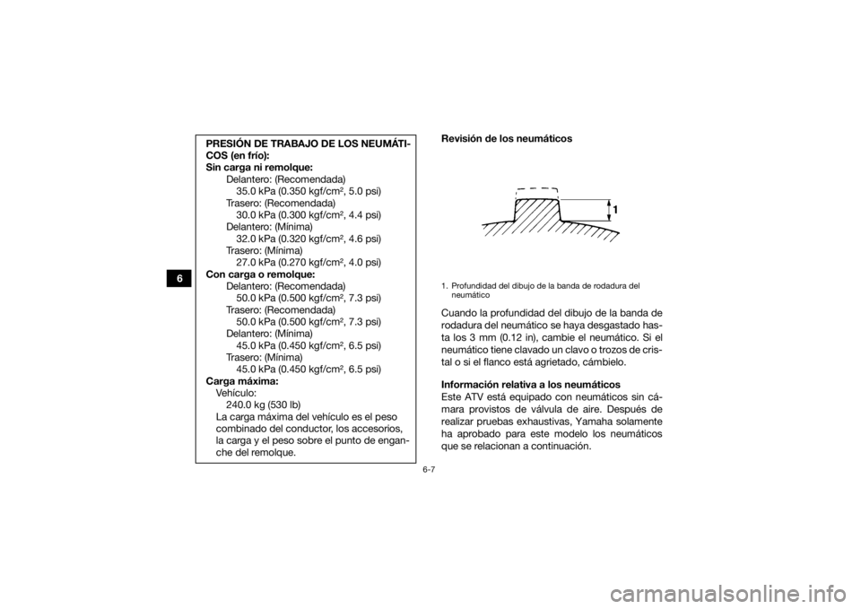YAMAHA KODIAK 450 2021  Manuale de Empleo (in Spanish) 6-7
6Revisión de los neumáticos
Cuando la profundidad del dibujo de la banda de
rodadura del neumático se haya desgastado has-
ta los 3 mm (0.12 in), cambie el neumático. Si el
neumático tiene cl