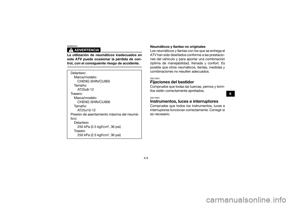 YAMAHA KODIAK 450 2021  Manuale de Empleo (in Spanish) 6-8
6
ADVERTENCIA
SWB02552La utilización de neumáticos inadecuados en
este ATV puede ocasionar la pérdida de con-
trol, con el consiguiente riesgo de accidente. 
Neumáticos y llantas no originales
