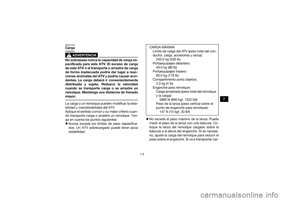 YAMAHA KODIAK 450 2021  Manuale de Empleo (in Spanish) 7-8
7
SBU21043Carga
ADVERTENCIA
SWB00821No sobrepase nunca la capacidad de carga es-
pecificada para este ATV. El exceso de carga
de este ATV o el transporte o arrastre de carga
de forma inadecuada po
