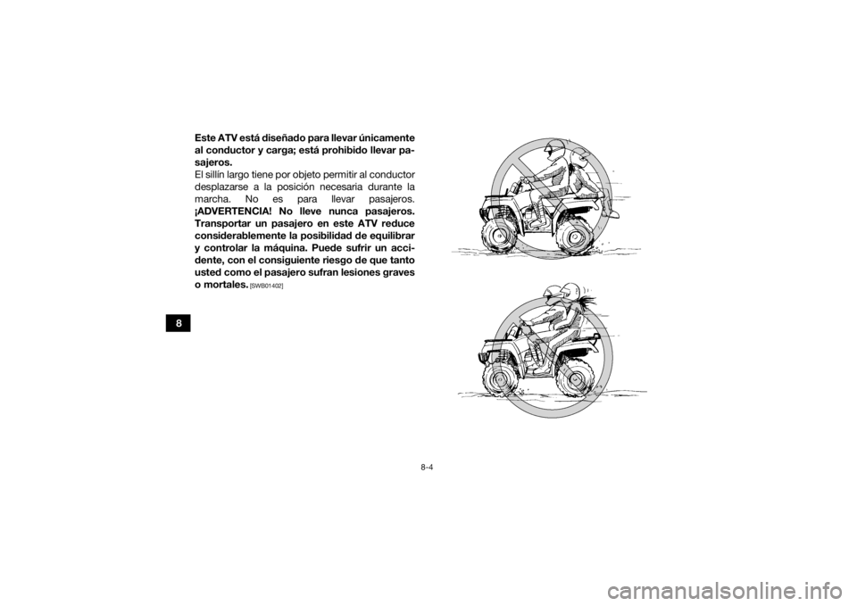 YAMAHA KODIAK 450 2021  Manuale de Empleo (in Spanish) 8-4
8Este ATV está diseñado para llevar únicamente
al conductor y carga; está prohibido llevar pa-
sajeros.
El sillín largo tiene por objeto permitir al conductor
desplazarse a la posición neces