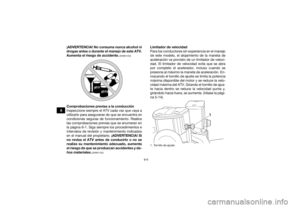 YAMAHA KODIAK 450 2021  Manuale de Empleo (in Spanish) 8-6
8¡ADVERTENCIA! No consuma nunca alcohol ni
drogas antes o durante el manejo de este ATV.
Aumenta el riesgo de accidente.
 [SWB01422]
Comprobaciones previas a la conducción
Inspeccione siempre el