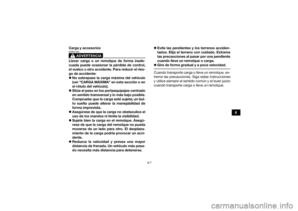 YAMAHA KODIAK 450 2021  Manuale de Empleo (in Spanish) 8-7
8
Carga y accesorios
ADVERTENCIA
SWB01463Llevar carga o un remolque de forma inade-
cuada puede ocasionar la pérdida de control,
el vuelco u otro accidente. Para reducir el ries-
go de accidente:
