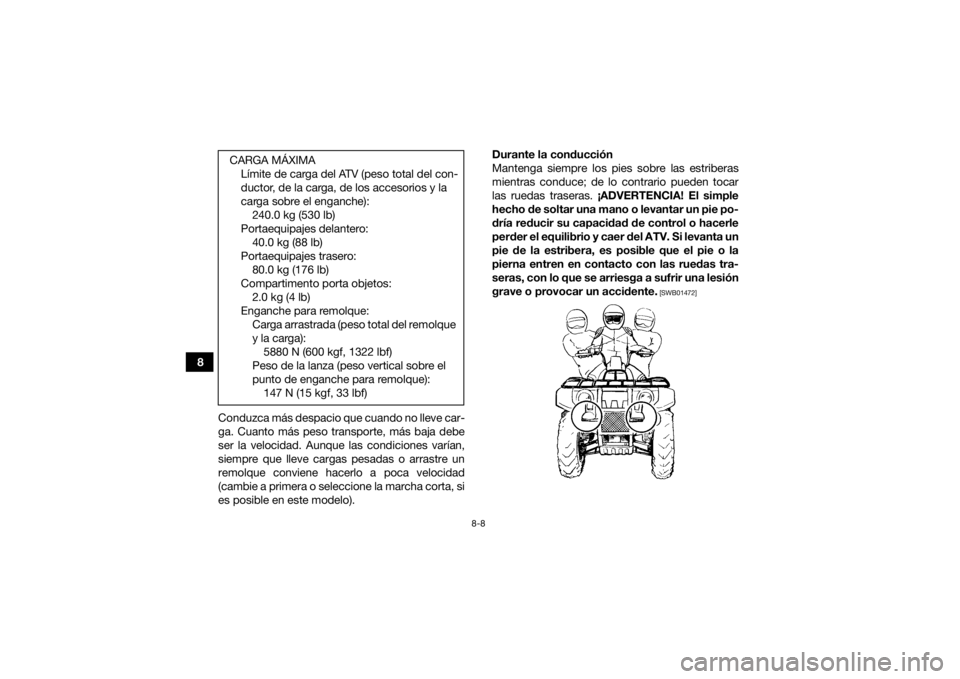 YAMAHA KODIAK 450 2021  Manuale de Empleo (in Spanish) 8-8
8Conduzca más despacio que cuando no lleve car-
ga. Cuanto más peso transporte, más baja debe
ser la velocidad. Aunque las condiciones varían,
siempre que lleve cargas pesadas o arrastre un
re