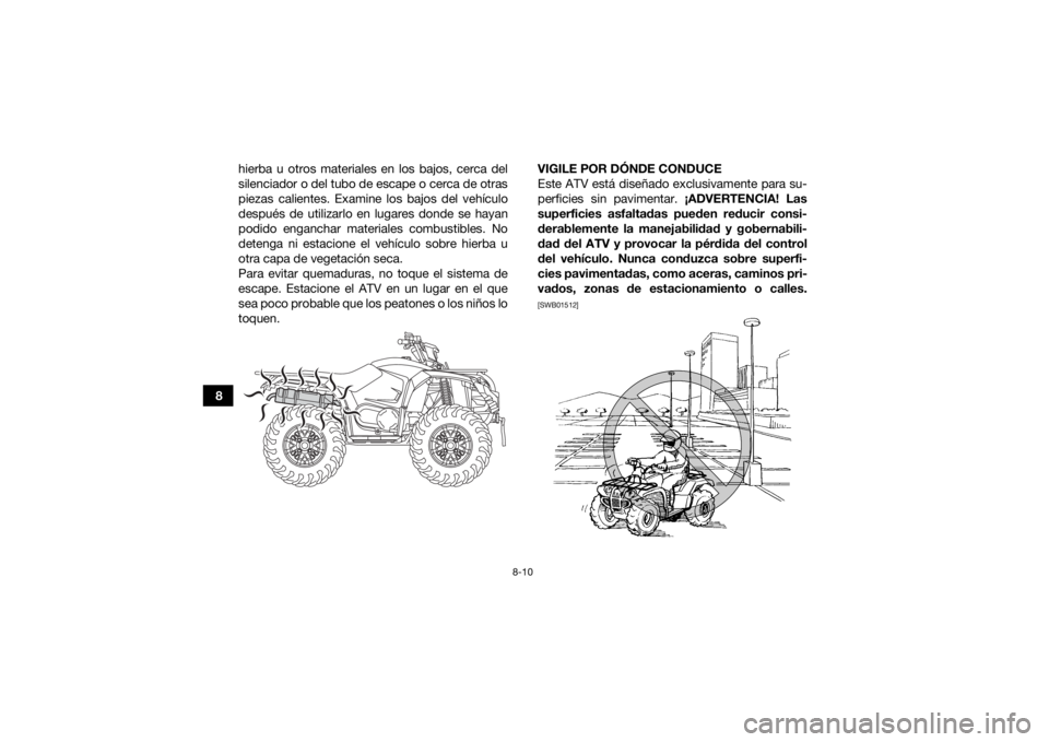 YAMAHA KODIAK 450 2021  Manuale de Empleo (in Spanish) 8-10
8hierba u otros materiales en los bajos, cerca del
silenciador o del tubo de escape o cerca de otras
piezas calientes. Examine los bajos del vehículo
después de utilizarlo en lugares donde se h