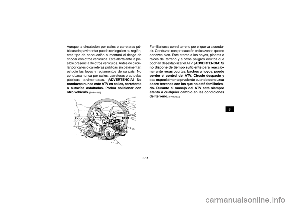 YAMAHA KODIAK 450 2021  Manuale de Empleo (in Spanish) 8-11
8
Aunque la circulación por calles o carreteras pú-
blicas sin pavimentar pueda ser legal en su región,
este tipo de conducción aumentará el riesgo de
chocar con otros vehículos. Esté aler