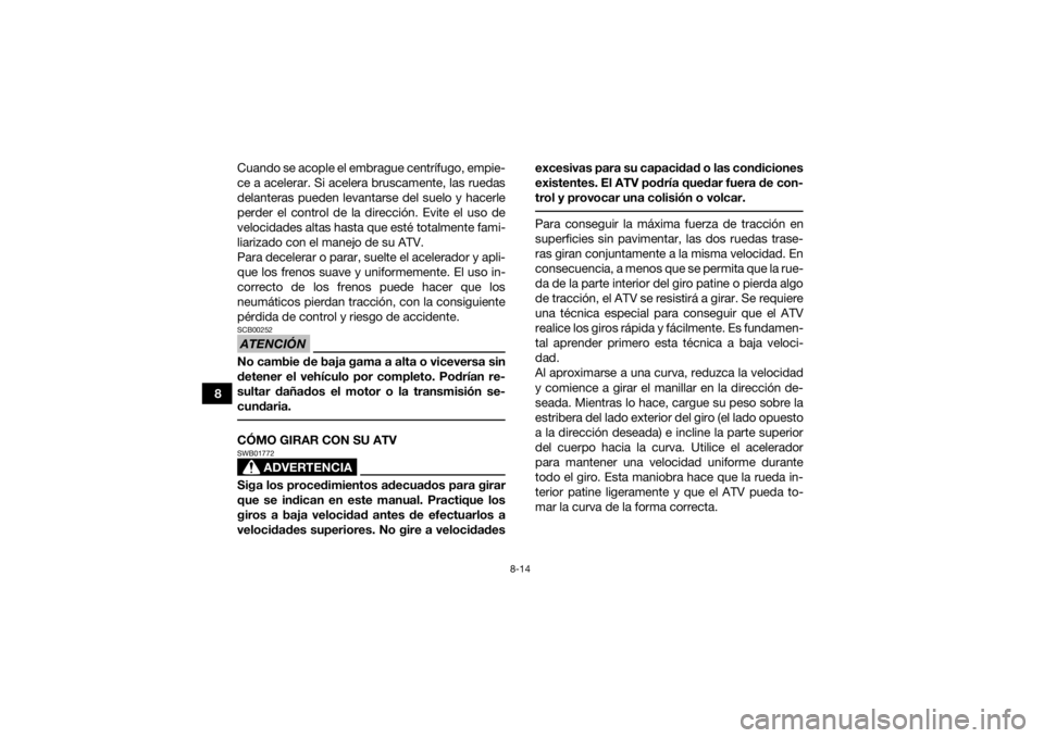 YAMAHA KODIAK 450 2021  Manuale de Empleo (in Spanish) 8-14
8Cuando se acople el embrague centrífugo, empie-
ce a acelerar. Si acelera bruscamente, las ruedas
delanteras pueden levantarse del suelo y hacerle
perder el control de la dirección. Evite el u