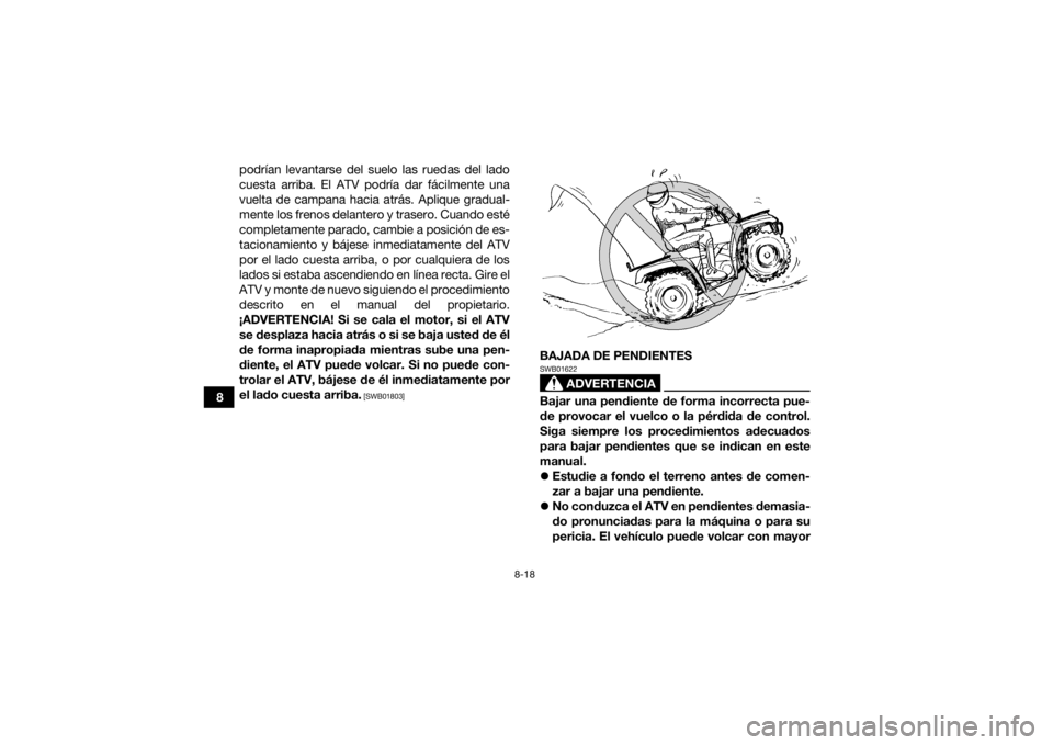 YAMAHA KODIAK 450 2021  Manuale de Empleo (in Spanish) 8-18
8podrían levantarse del suelo las ruedas del lado
cuesta arriba. El ATV podría dar fácilmente una
vuelta de campana hacia atrás. Aplique gradual-
mente los frenos delantero y trasero. Cuando 