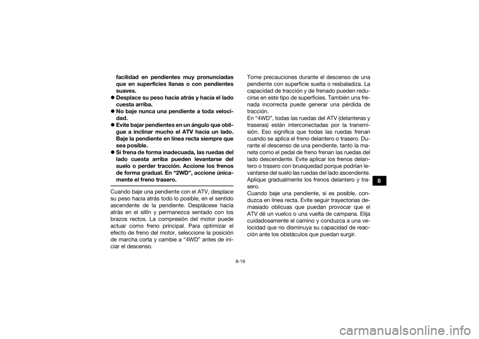 YAMAHA KODIAK 450 2021  Manuale de Empleo (in Spanish) 8-19
8
facilidad en pendientes muy pronunciadas
que en superficies llanas o con pendientes
suaves.
 Desplace su peso hacia atrás y hacia el lado
cuesta arriba.
 No baje nunca una pendiente a to