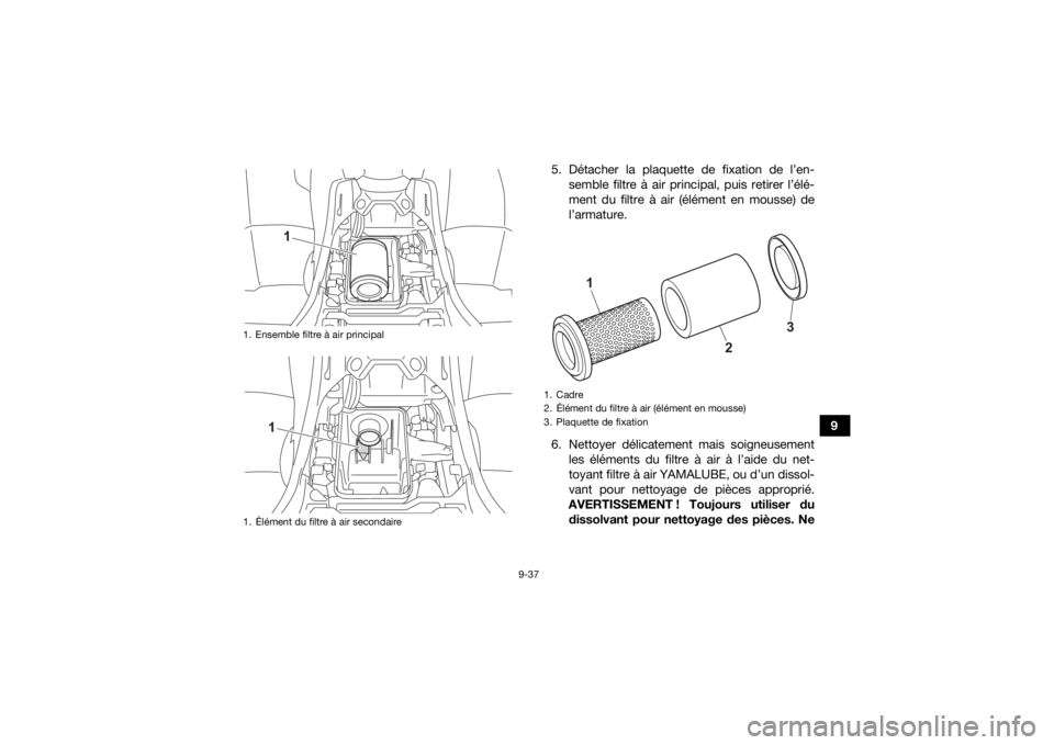 YAMAHA KODIAK 450 2021  Notices Demploi (in French) 9-37
9
5. Détacher la plaquette de fixation de l’en-
semble filtre à air principal, puis retirer l’élé-
ment du filtre à air (élément en mousse) de
l’armature.
6. Nettoyer délicatement m