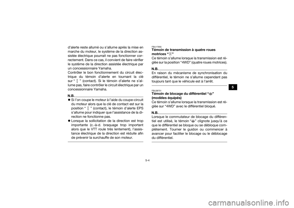 YAMAHA KODIAK 450 2021  Notices Demploi (in French) 5-4
5
d’alerte reste allumé ou s’allume après la mise en
marche du moteur, le système de la direction as-
sistée électrique pourrait ne pas fonctionner cor-
rectement. Dans ce cas, il convien