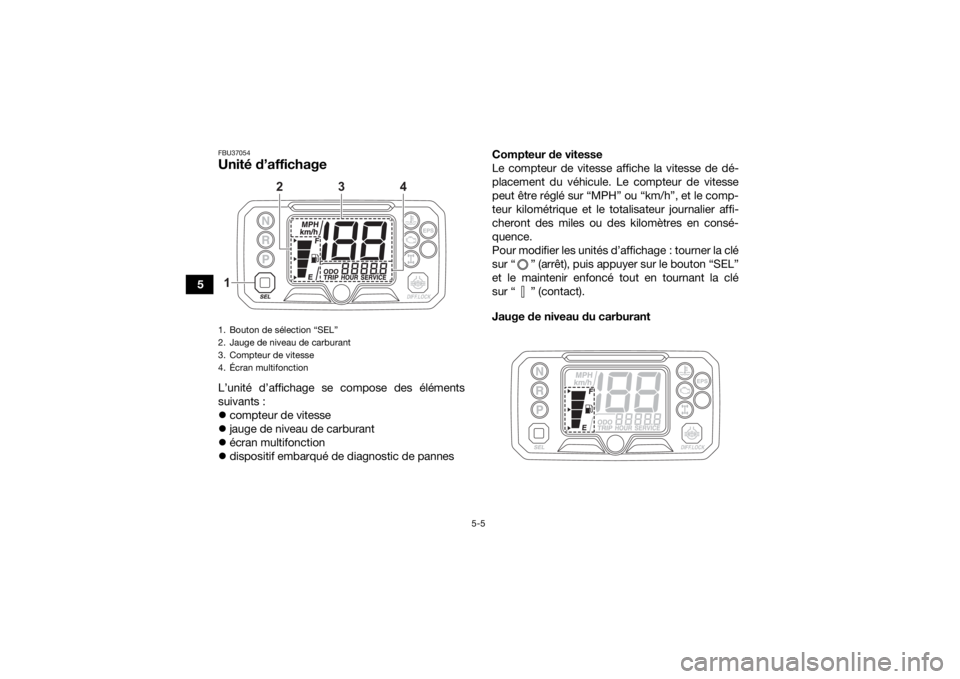 YAMAHA KODIAK 450 2021  Notices Demploi (in French) 5-5
5
FBU37054Unité d’affichage L’unité d’affichage se compose des éléments
suivants :
compteur de vitesse
 jauge de niveau de carburant
 écran multifonction
 dispositif embarqu