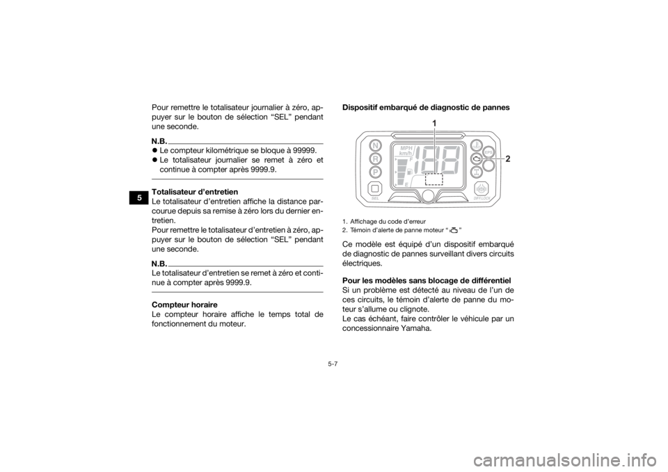 YAMAHA KODIAK 450 2021  Notices Demploi (in French) 5-7
5Pour remettre le totalisateur journalier à zéro, ap-
puyer sur le bouton de sélection “SEL” pendant
une seconde.
N.B.
Le compteur kilométrique se bloque à 99999.
 Le totalisateur j