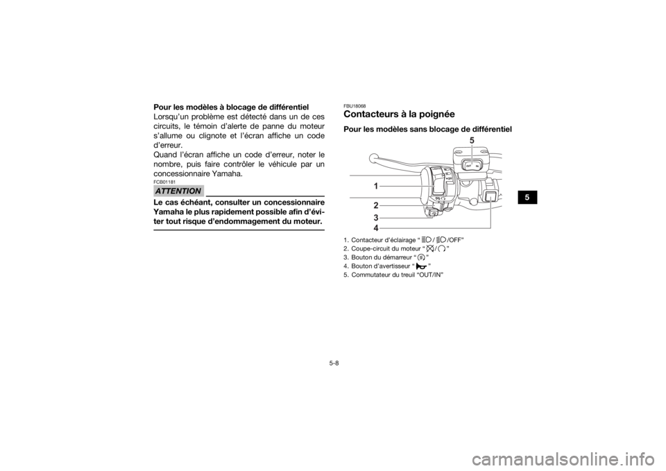 YAMAHA KODIAK 450 2021  Notices Demploi (in French) 5-8
5
Pour les modèles à blocage de différentiel
Lorsqu’un problème est détecté dans un de ces
circuits, le témoin d’alerte de panne du moteur
s’allume ou clignote et l’écran affiche u