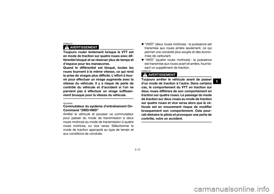 YAMAHA KODIAK 450 2021  Notices Demploi (in French) 5-12
5
AVERTISSEMENT
FWB00151Toujours rouler lentement lorsque le VTT est
en mode de traction sur quatre roues avec dif-
férentiel bloqué et se réserver plus de temps et
d’espace pour les manœuv