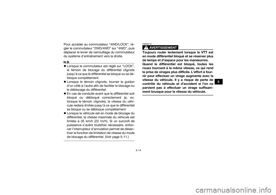 YAMAHA KODIAK 450 2021  Notices Demploi (in French) 5-14
5
Pour accéder au commutateur “4WD/LOCK”, ré-
gler le commutateur “2WD/4WD” sur “4WD”, puis
déplacer le levier de verrouillage du commutateur
du système d’entraînement vers la 