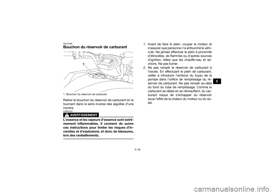 YAMAHA KODIAK 450 2021  Notices Demploi (in French) 5-18
5
FBU37980Bouchon du réservoir de carburantRetirer le bouchon du réservoir de carburant en le
tournant dans le sens inverse des aiguilles d’une
montre.
AVERTISSEMENT
FWB02522L’essence et le