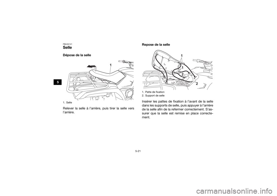 YAMAHA KODIAK 450 2021  Notices Demploi (in French) 5-21
5
FBU34141SelleDépose de la selle
Relever la selle à l’arrière, puis tirer la selle vers
l’arrière.Repose de la selle
Insérer les pattes de fixation à l’avant de la selle
dans les sup