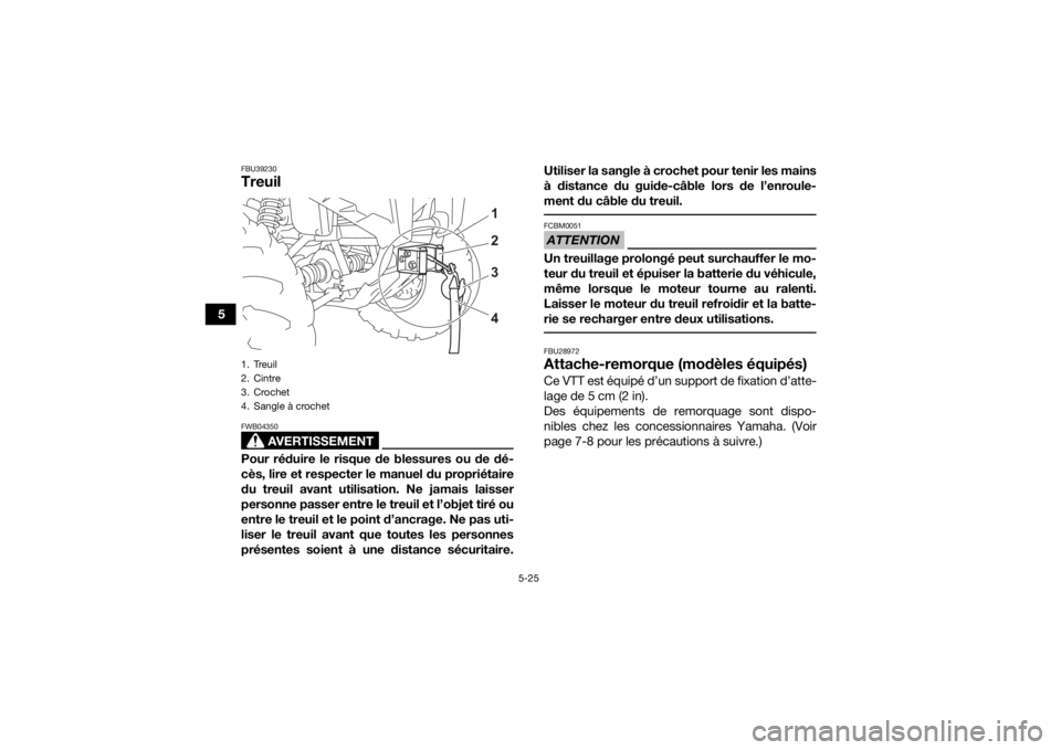 YAMAHA KODIAK 450 2021  Notices Demploi (in French) 5-25
5
FBU39230Treuil 
AVERTISSEMENT
FWB04350Pour réduire le risque de blessures ou de dé-
cès, lire et respecter le manuel du propriétaire
du treuil avant utilisation. Ne jamais laisser
personne 