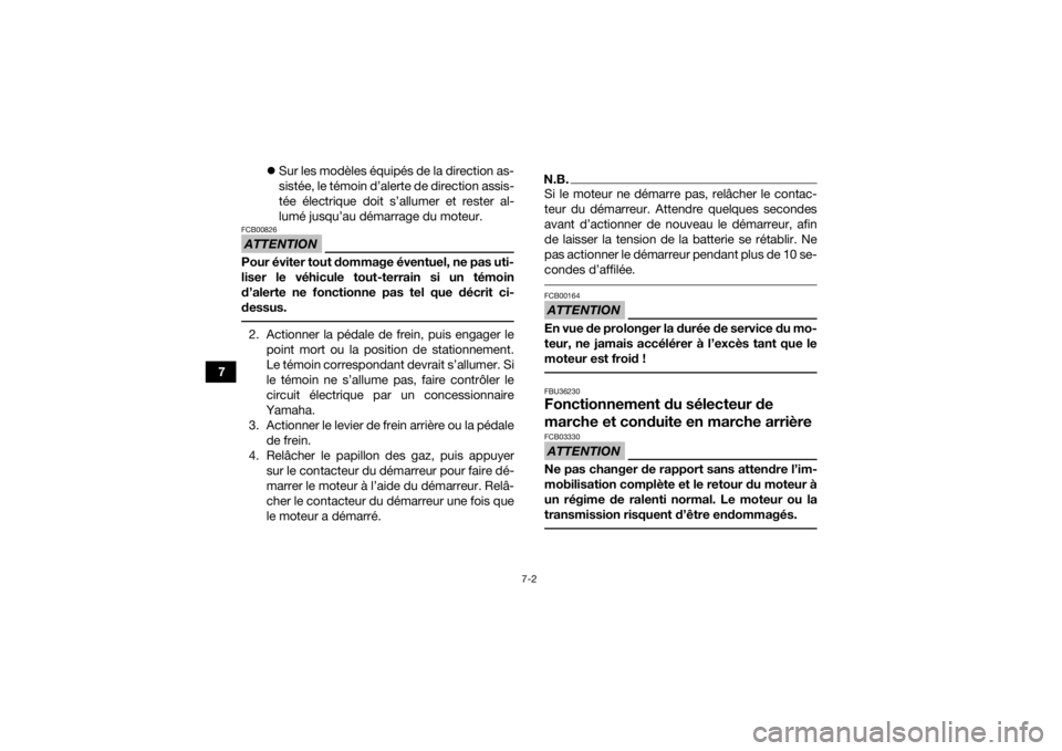 YAMAHA KODIAK 450 2021  Notices Demploi (in French) 7-2
7
Sur les modèles équipés de la direction as-
sistée, le témoin d’alerte de direction assis-
tée électrique doit s’allumer et rester al-
lumé jusqu’au démarrage du moteur.
ATTENT