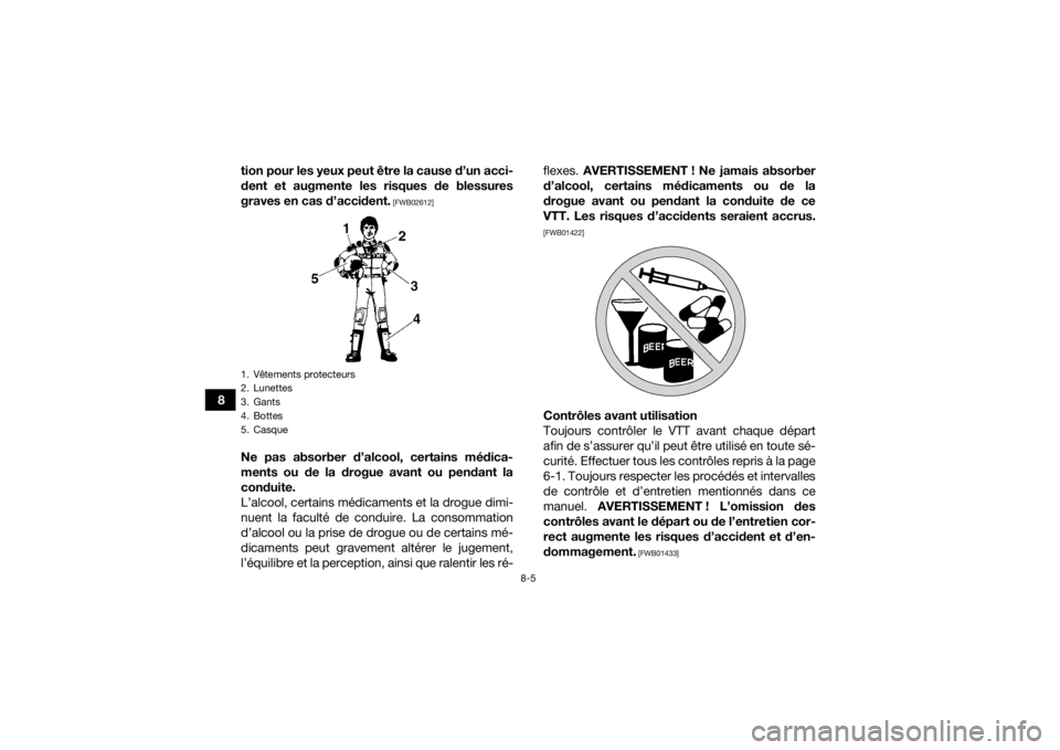 YAMAHA KODIAK 450 2021  Notices Demploi (in French) 8-5
8tion pour les yeux peut être la cause d’un acci-
dent et augmente les risques de blessures
graves en cas d’accident.
 [FWB02612]
Ne pas absorber d’alcool, certains médica-
ments ou de la 
