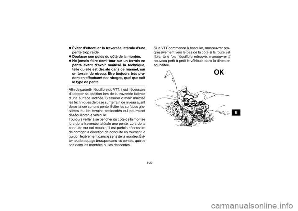 YAMAHA KODIAK 450 2021 Notices Demploi (in French) 8-20
8
Éviter d’effectuer la traversée latérale d’une
pente trop raide.
Déplacer son poids du côté de la montée.
Ne jamais faire demi-tour sur un terrain en
pente avant d’avoi YAMAHA KODIAK 450 2021 Notices Demploi (in French) 8-20
8
Éviter d’effectuer la traversée latérale d’une
pente trop raide.
Déplacer son poids du côté de la montée.
Ne jamais faire demi-tour sur un terrain en
pente avant d’avoi