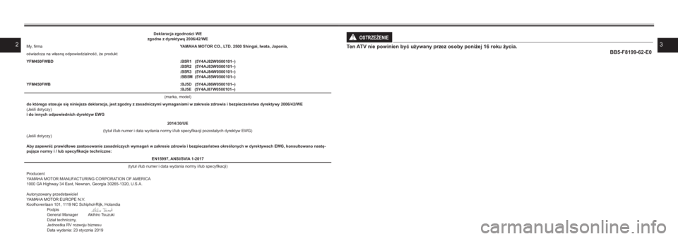 YAMAHA KODIAK 450 2021  Instrukcja obsługi (in Polish) 23
OSTRZEŻENIE!
Ten ATV nie powinien być używany przez osoby poniżej 16 roku życia.BB5-F8199-62-E0
Deklaracja zgodności WEzgodne z dyrektywą 2006/42/WE
My, firmaYAMAHA MOTOR CO., LTD. 2500 Shin