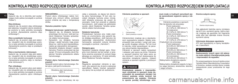 YAMAHA KODIAK 450 2021  Instrukcja obsługi (in Polish) 4243
KONTROLA PRZED ROZPOCZĘCIEM EKSPLOATACJI
PaliwoUpewnić  się,  że  w zbiorniku  jest  wystar-czająco dużo paliwa (szczegóły w  punkcie „Paliwo”).
Olej silnikowyUpewnić  się,  że  po