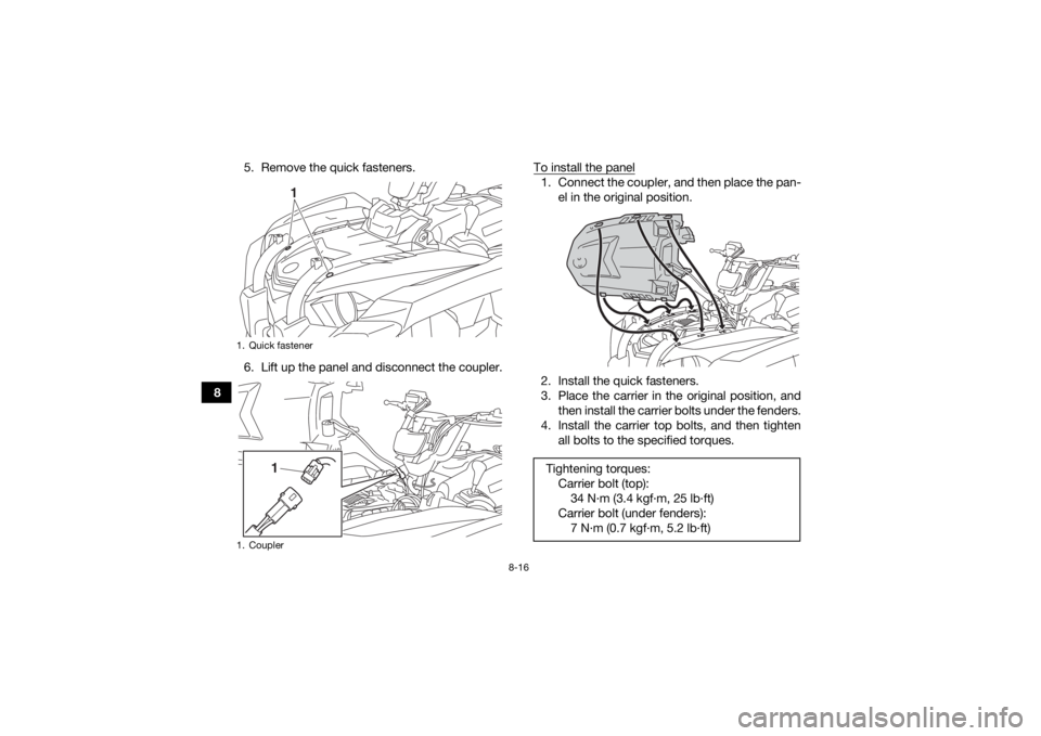 YAMAHA KODIAK 450 2020 Owners Manual 8-16
85. Remove the quick fasteners.
6. Lift up the panel and disconnect the coupler.
To install the panel
1. Connect the coupler, and then place the pan-
el in the original position.
2. Install the q YAMAHA KODIAK 450 2020 Owners Manual 8-16
85. Remove the quick fasteners.
6. Lift up the panel and disconnect the coupler.
To install the panel
1. Connect the coupler, and then place the pan-
el in the original position.
2. Install the q