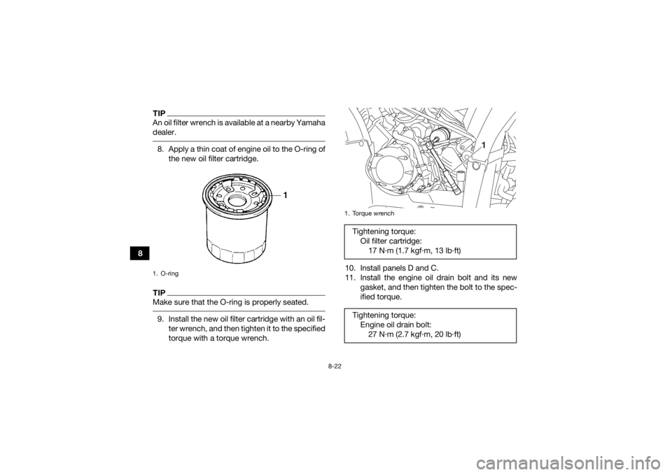 YAMAHA KODIAK 450 2020 Owners Manual 8-22
8
TIPAn oil filter wrench is available at a nearby Yamaha
dealer. 8. Apply a thin coat of engine oil to the O-ring ofthe new oil filter cartridge.TIPMake sure that the O-ring is properly seated. YAMAHA KODIAK 450 2020 Owners Manual 8-22
8
TIPAn oil filter wrench is available at a nearby Yamaha
dealer. 8. Apply a thin coat of engine oil to the O-ring ofthe new oil filter cartridge.TIPMake sure that the O-ring is properly seated.