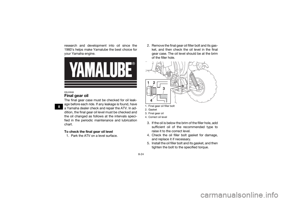 YAMAHA KODIAK 450 2020 Owners Manual 8-24
8research and development into oil since the
1960’s helps make Yamalube the best choice for
your Yamaha engine.
EBU28568Final gear oilThe final gear case must be checked for oil leak-
age befor YAMAHA KODIAK 450 2020 Owners Manual 8-24
8research and development into oil since the
1960’s helps make Yamalube the best choice for
your Yamaha engine.
EBU28568Final gear oilThe final gear case must be checked for oil leak-
age befor