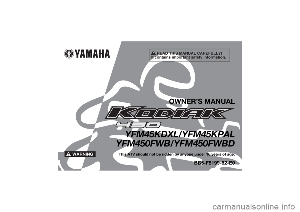 YAMAHA KODIAK 450 2020  Owners Manual READ THIS MANUAL CAREFULLY!
It contains important safety information.
WARNING
OWNER’S MANUAL
YFM45KDXL/YFM45KPAL
YFM450FWB/YFM450FWBD
This ATV should not be ridden by anyone under 16 years of age.
B