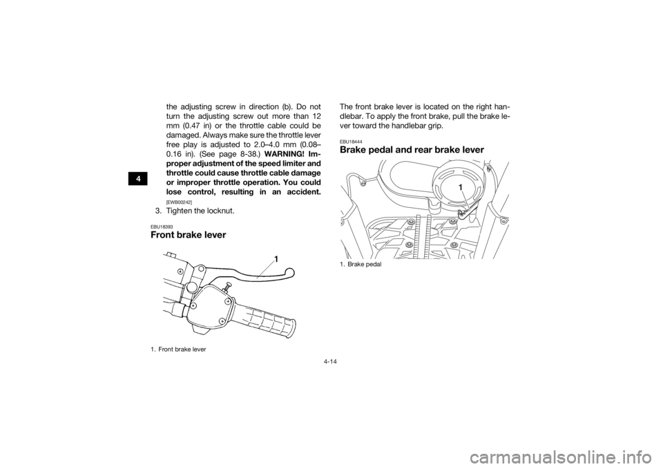 YAMAHA KODIAK 450 2020  Owners Manual 4-14
4the adjusting screw in direction (b). Do not
turn the adjusting screw out more than 12
mm (0.47 in) or the throttle cable could be
damaged. Always make sure the throttle lever
free play is adjus