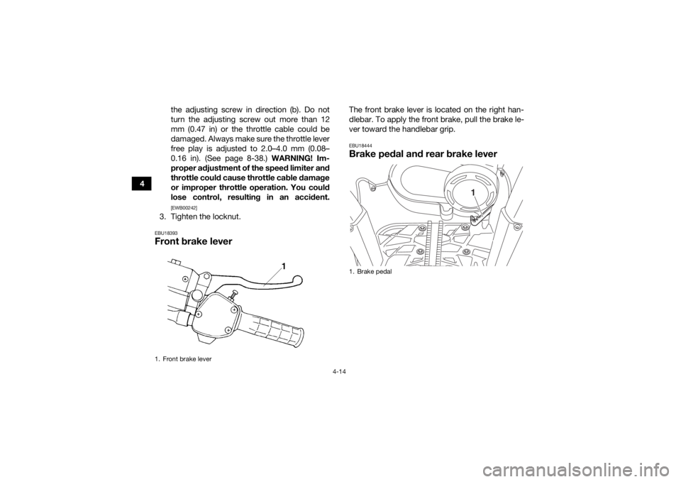 YAMAHA KODIAK 450 2020 Service Manual 4-14
4the adjusting screw in direction (b). Do not
turn the adjusting screw out more than 12
mm (0.47 in) or the throttle cable could be
damaged. Always make sure the throttle lever
free play is adjus