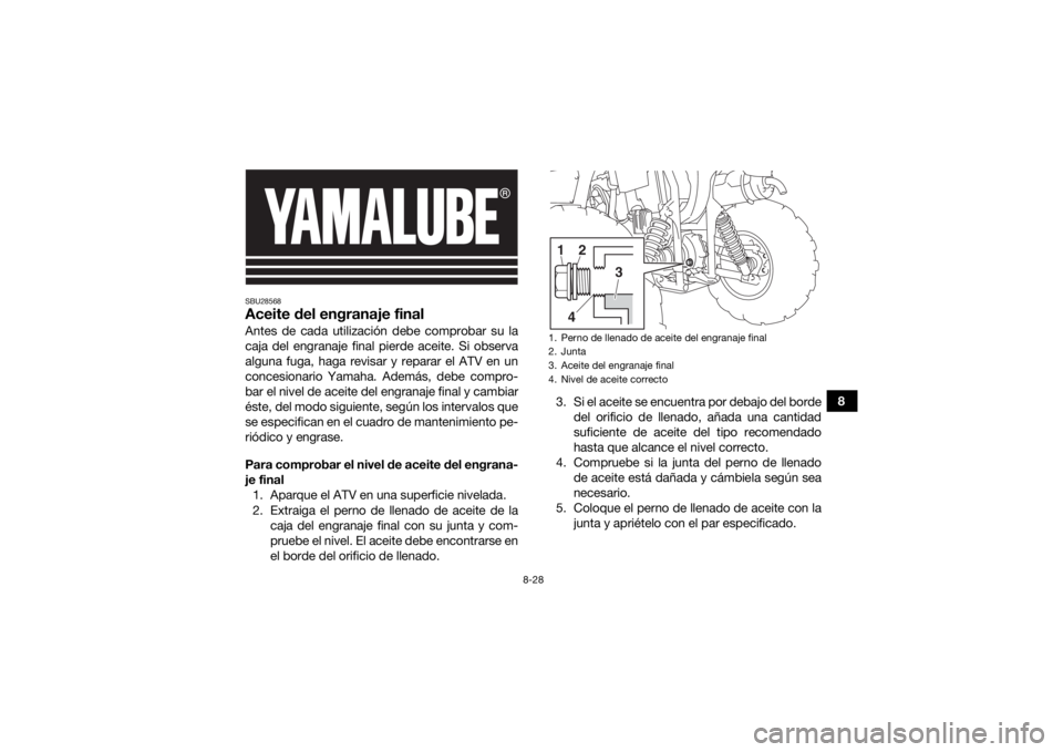 YAMAHA KODIAK 450 2020 Manuale de Empleo (in Spanish) 8-28
8
SBU28568Aceite del engranaje finalAntes de cada utilización debe comprobar su la
caja del engranaje final pierde aceite. Si observa
alguna fuga, haga revisar y reparar el ATV en un
concesionar YAMAHA KODIAK 450 2020 Manuale de Empleo (in Spanish) 8-28
8
SBU28568Aceite del engranaje finalAntes de cada utilización debe comprobar su la
caja del engranaje final pierde aceite. Si observa
alguna fuga, haga revisar y reparar el ATV en un
concesionar