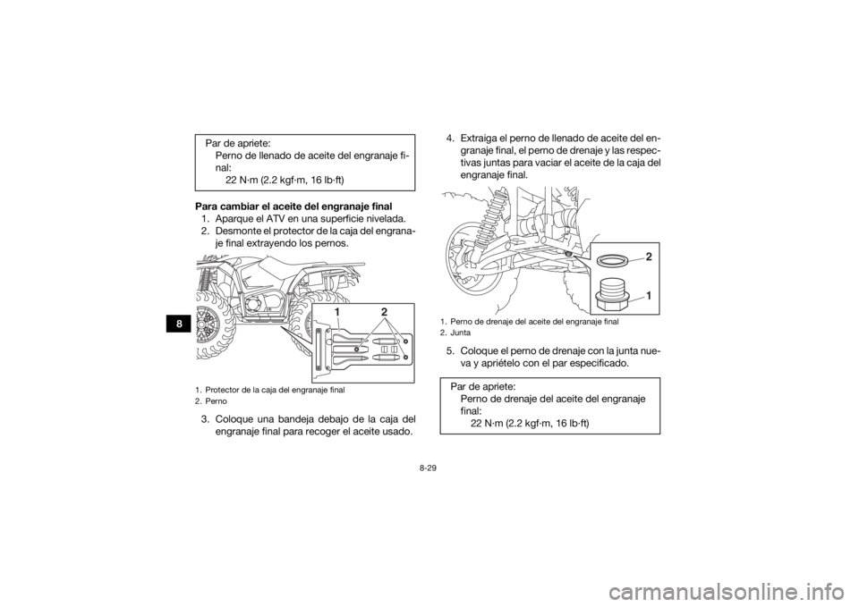YAMAHA KODIAK 450 2020 Manuale de Empleo (in Spanish) 8-29
8Para cambiar el aceite del engranaje final
1. Aparque el ATV en una superficie nivelada.
2. Desmonte el protector de la caja del engrana- je final extrayendo los pernos.
3. Coloque una bandeja d YAMAHA KODIAK 450 2020 Manuale de Empleo (in Spanish) 8-29
8Para cambiar el aceite del engranaje final
1. Aparque el ATV en una superficie nivelada.
2. Desmonte el protector de la caja del engrana- je final extrayendo los pernos.
3. Coloque una bandeja d
