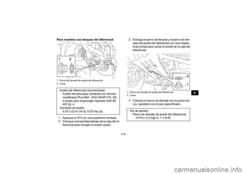 YAMAHA KODIAK 450 2020 Manuale de Empleo (in Spanish) 8-32
8
Para modelos con bloqueo del diferencial
1. Aparque el ATV en una superficie nivelada.
2. Coloque una bandeja debajo de la caja del di- ferencial para recoger el aceite usado. 3. Extraiga el pe YAMAHA KODIAK 450 2020 Manuale de Empleo (in Spanish) 8-32
8
Para modelos con bloqueo del diferencial
1. Aparque el ATV en una superficie nivelada.
2. Coloque una bandeja debajo de la caja del di- ferencial para recoger el aceite usado. 3. Extraiga el pe