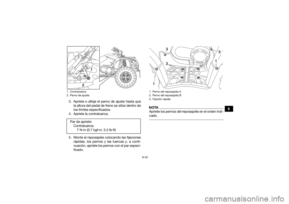 YAMAHA KODIAK 450 2020 Manuale de Empleo (in Spanish) 8-52
8
3. Apriete o afloje el perno de ajuste hasta que
la altura del pedal de freno se sitúe dentro de
los límites especificados.
4. Apriete la contratuerca.
5. Monte el reposapiés colocando las f YAMAHA KODIAK 450 2020 Manuale de Empleo (in Spanish) 8-52
8
3. Apriete o afloje el perno de ajuste hasta que
la altura del pedal de freno se sitúe dentro de
los límites especificados.
4. Apriete la contratuerca.
5. Monte el reposapiés colocando las f